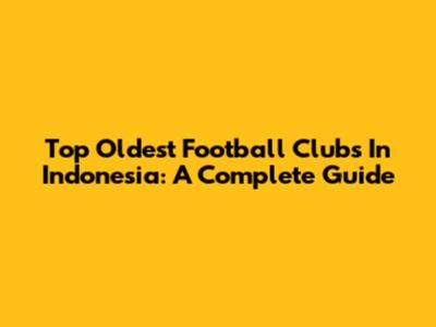 Top Oldest Football Clubs In Indonesia: A Complete Guide