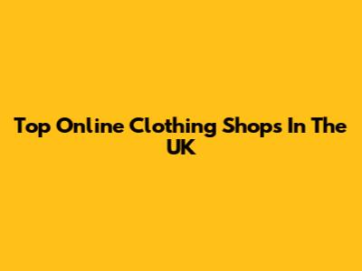 Top Online Clothing Shops In The UK