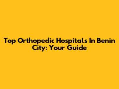 Top Orthopedic Hospitals In Benin City: Your Guide