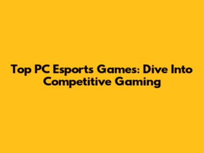 Top PC Esports Games: Dive Into Competitive Gaming