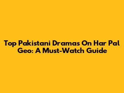 Top Pakistani Dramas On Har Pal Geo: A Must-Watch Guide