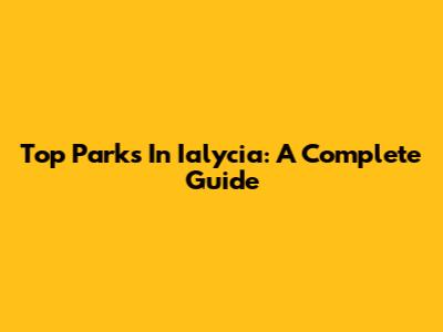 Top Parks In Ialycia: A Complete Guide