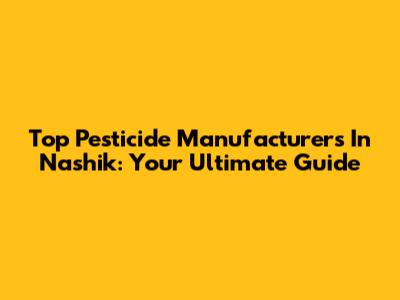 Top Pesticide Manufacturers In Nashik: Your Ultimate Guide