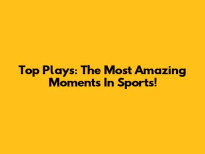 Top Plays: The Most Amazing Moments In Sports!