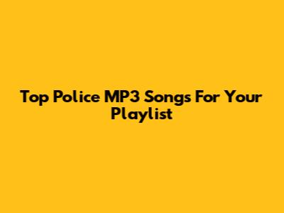 Top Police MP3 Songs For Your Playlist