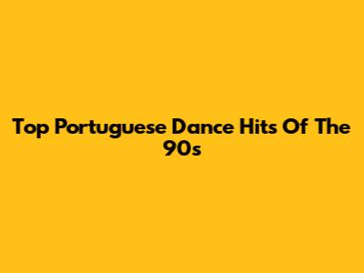 Top Portuguese Dance Hits Of The 90s