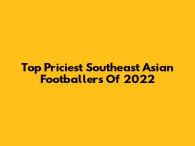 Top Priciest Southeast Asian Footballers Of 2022