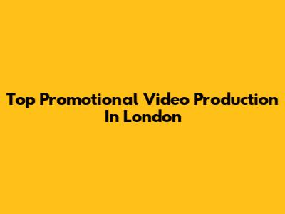 Top Promotional Video Production In London