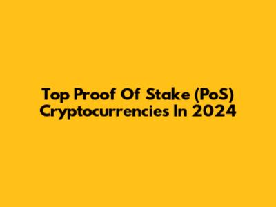 Top Proof Of Stake (PoS) Cryptocurrencies In 2024