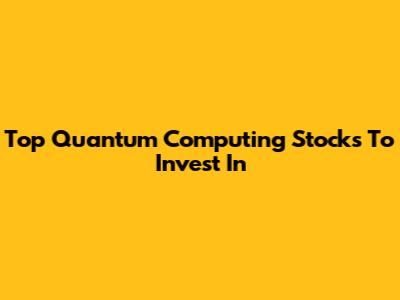 Top Quantum Computing Stocks To Invest In