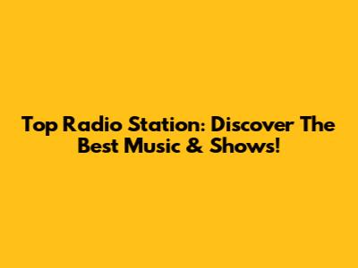 Top Radio Station: Discover The Best Music & Shows!