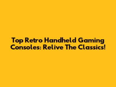 Top Retro Handheld Gaming Consoles: Relive The Classics!
