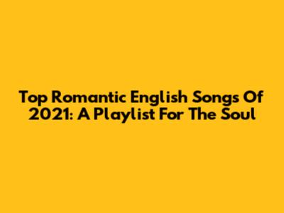 Top Romantic English Songs Of 2021: A Playlist For The Soul