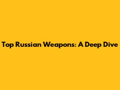 Top Russian Weapons: A Deep Dive