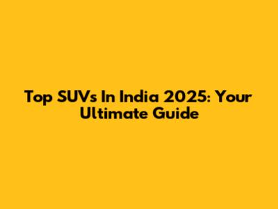 Top SUVs In India 2025: Your Ultimate Guide