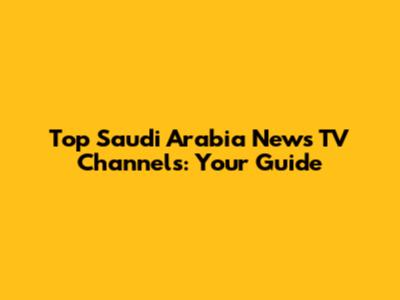 Top Saudi Arabia News TV Channels: Your Guide