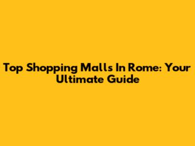 Top Shopping Malls In Rome: Your Ultimate Guide