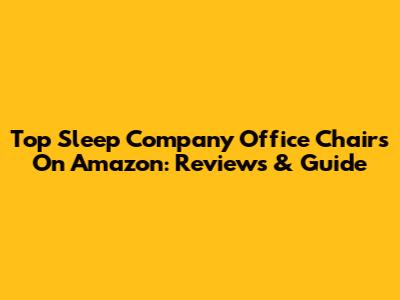 Top Sleep Company Office Chairs On Amazon: Reviews & Guide