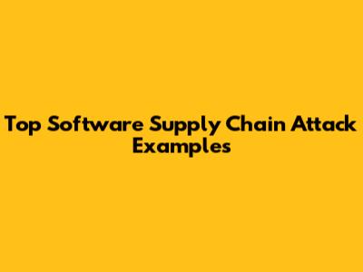 Top Software Supply Chain Attack Examples