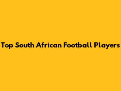 Top South African Football Players