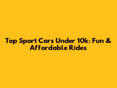 Top Sport Cars Under 10k: Fun & Affordable Rides