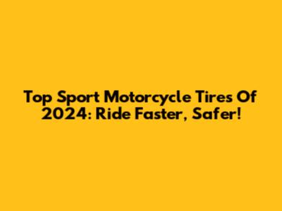 Top Sport Motorcycle Tires Of 2024: Ride Faster, Safer!
