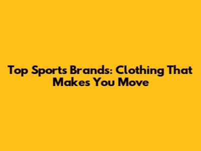 Top Sports Brands: Clothing That Makes You Move