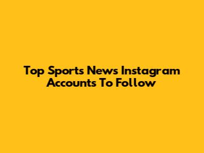 Top Sports News Instagram Accounts To Follow
