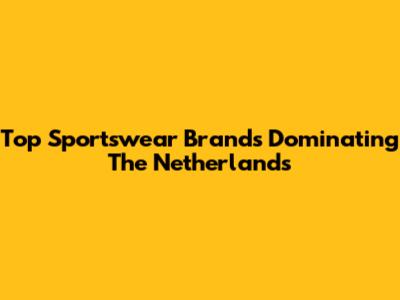 Top Sportswear Brands Dominating The Netherlands