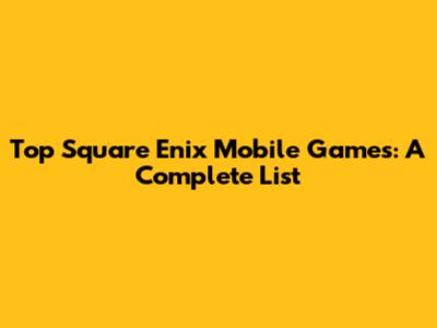 Top Square Enix Mobile Games: A Complete List