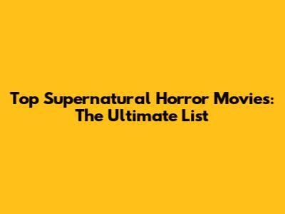 Top Supernatural Horror Movies: The Ultimate List