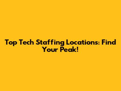 Top Tech Staffing Locations: Find Your Peak!