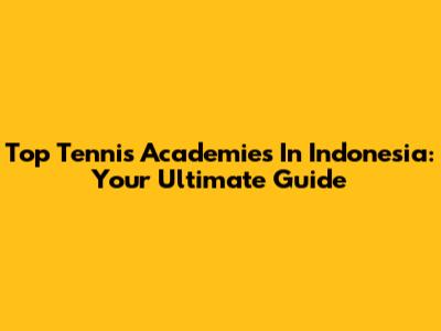 Top Tennis Academies In Indonesia: Your Ultimate Guide
