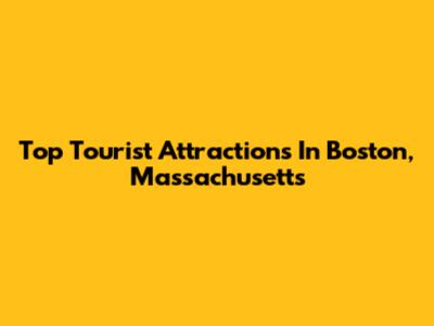Top Tourist Attractions In Boston, Massachusetts