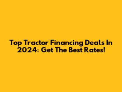 Top Tractor Financing Deals In 2024: Get The Best Rates!