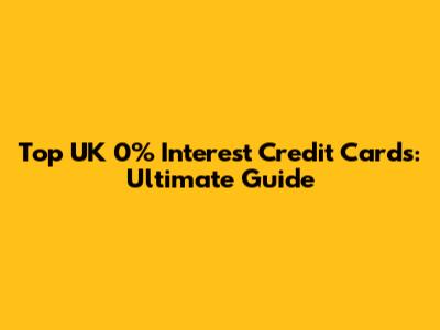 Top UK 0% Interest Credit Cards: Ultimate Guide
