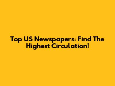 Top US Newspapers: Find The Highest Circulation!