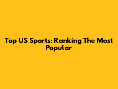 Top US Sports: Ranking The Most Popular
