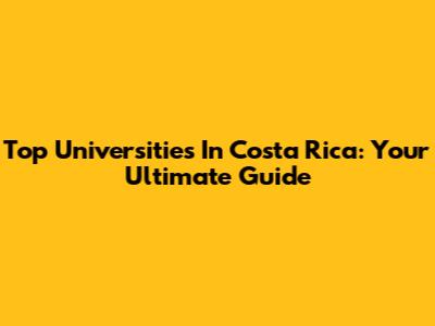 Top Universities In Costa Rica: Your Ultimate Guide