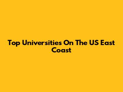 Top Universities On The US East Coast