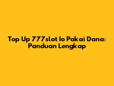 Top Up 777slot Io Pakai Dana: Panduan Lengkap