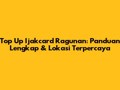 Top Up Ijakcard Ragunan: Panduan Lengkap & Lokasi Terpercaya