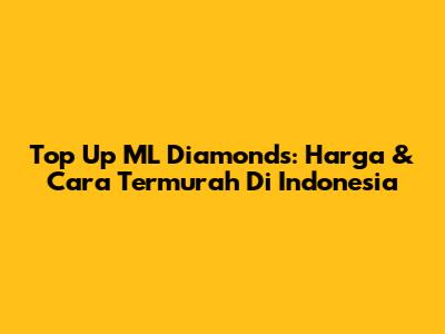 Top Up ML Diamonds: Harga & Cara Termurah Di Indonesia