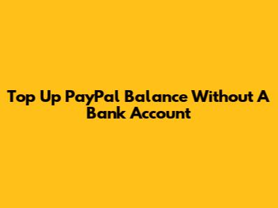 Top Up PayPal Balance Without A Bank Account