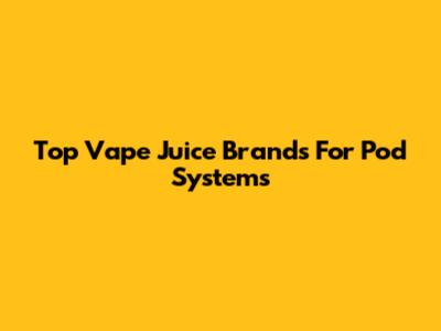 Top Vape Juice Brands For Pod Systems