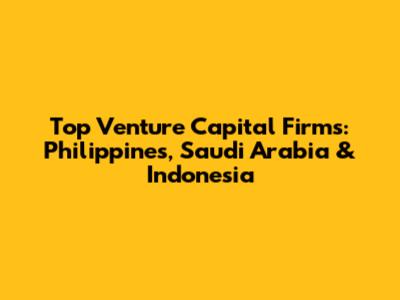 Top Venture Capital Firms: Philippines, Saudi Arabia & Indonesia