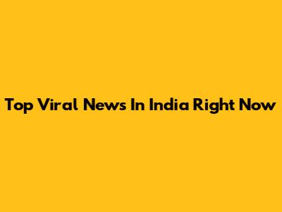 Top Viral News In India Right Now