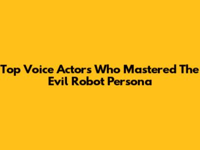 Top Voice Actors Who Mastered The Evil Robot Persona