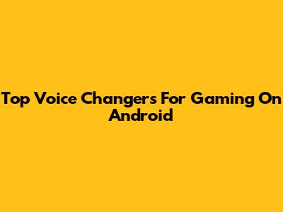 Top Voice Changers For Gaming On Android