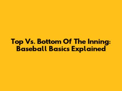Top Vs. Bottom Of The Inning: Baseball Basics Explained